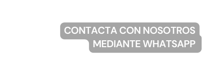 CONTACTA CON NOSOTROS MEDIANTE WHATSAPP