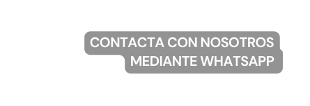 CONTACTA CON NOSOTROS MEDIANTE WHATSAPP